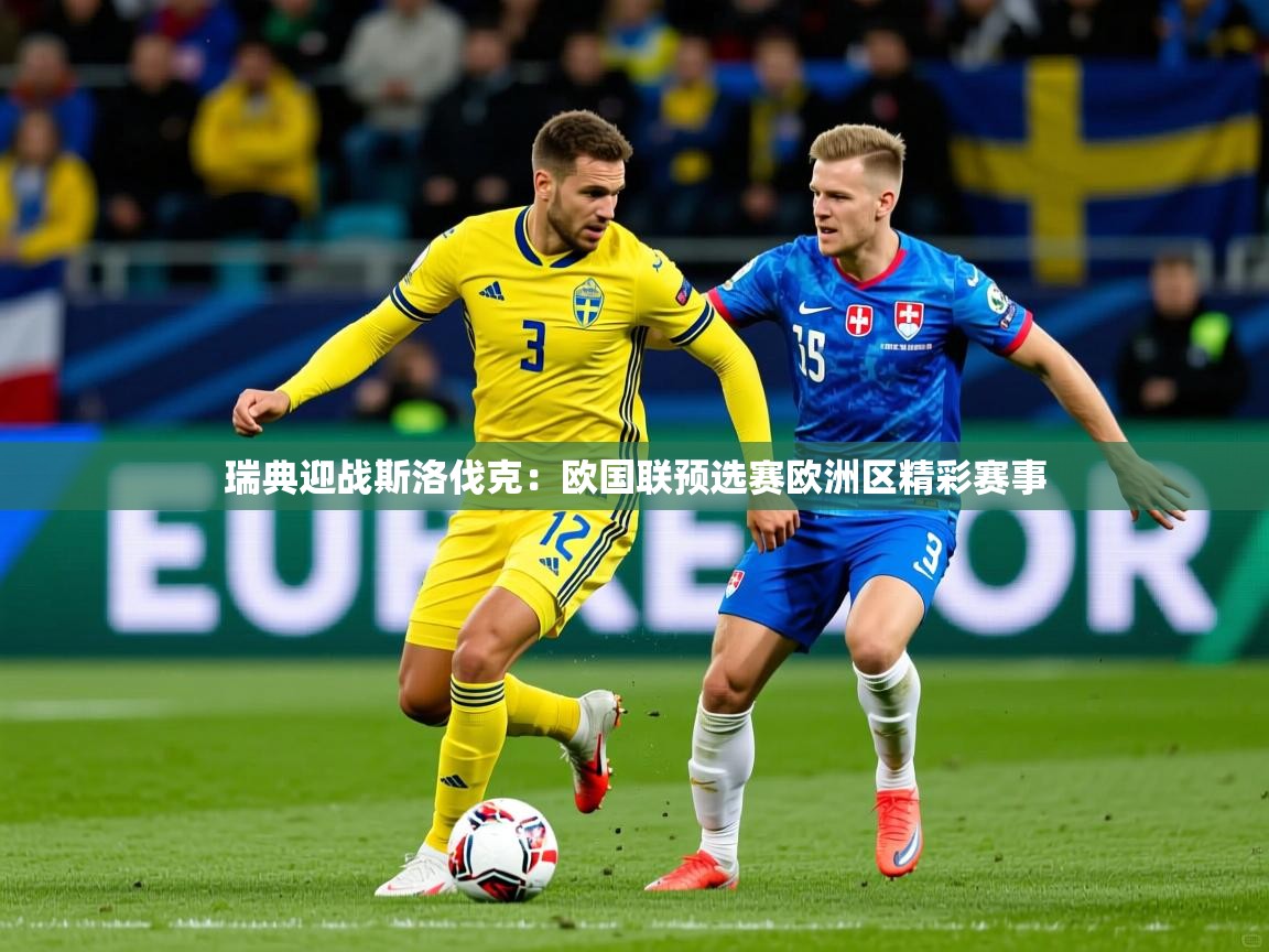 2025华体会体育瑞典迎战斯洛伐克：欧国联预选赛欧洲区精彩赛事