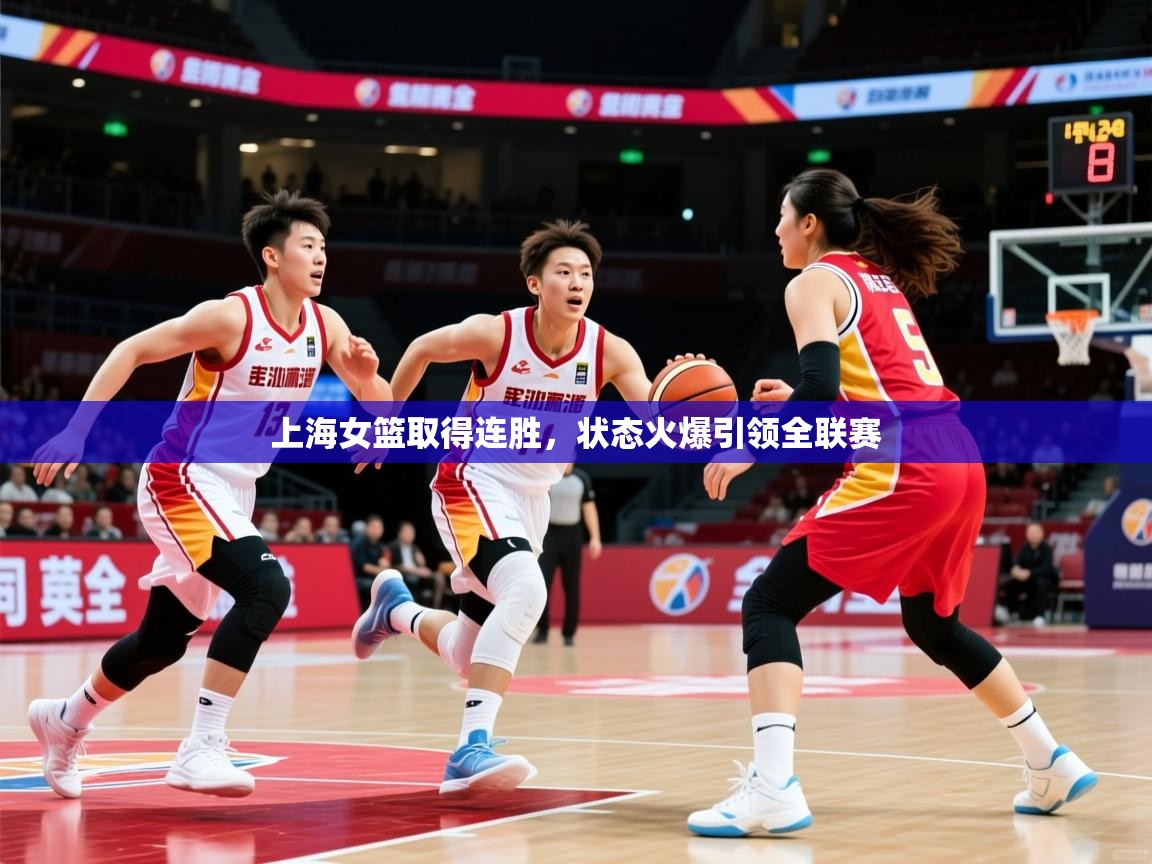 2025华体会登录上海女篮取得连胜，状态火爆引领全联赛