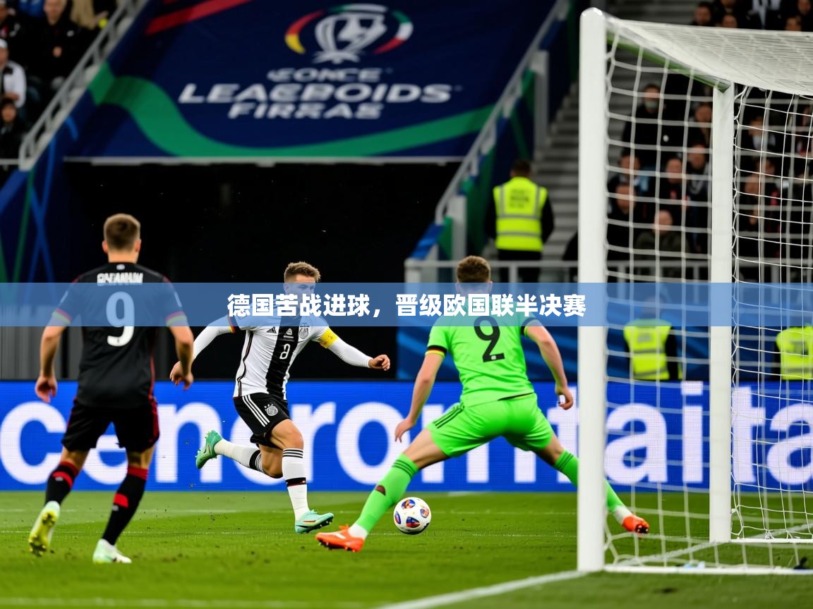 2025华体会登录最新登录地址德国苦战进球，晋级欧国联半决赛