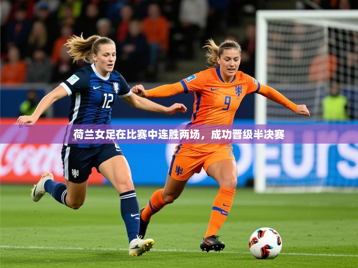 2025华体会登录最新登录地址荷兰女足在比赛中连胜两场，成功晋级半决赛