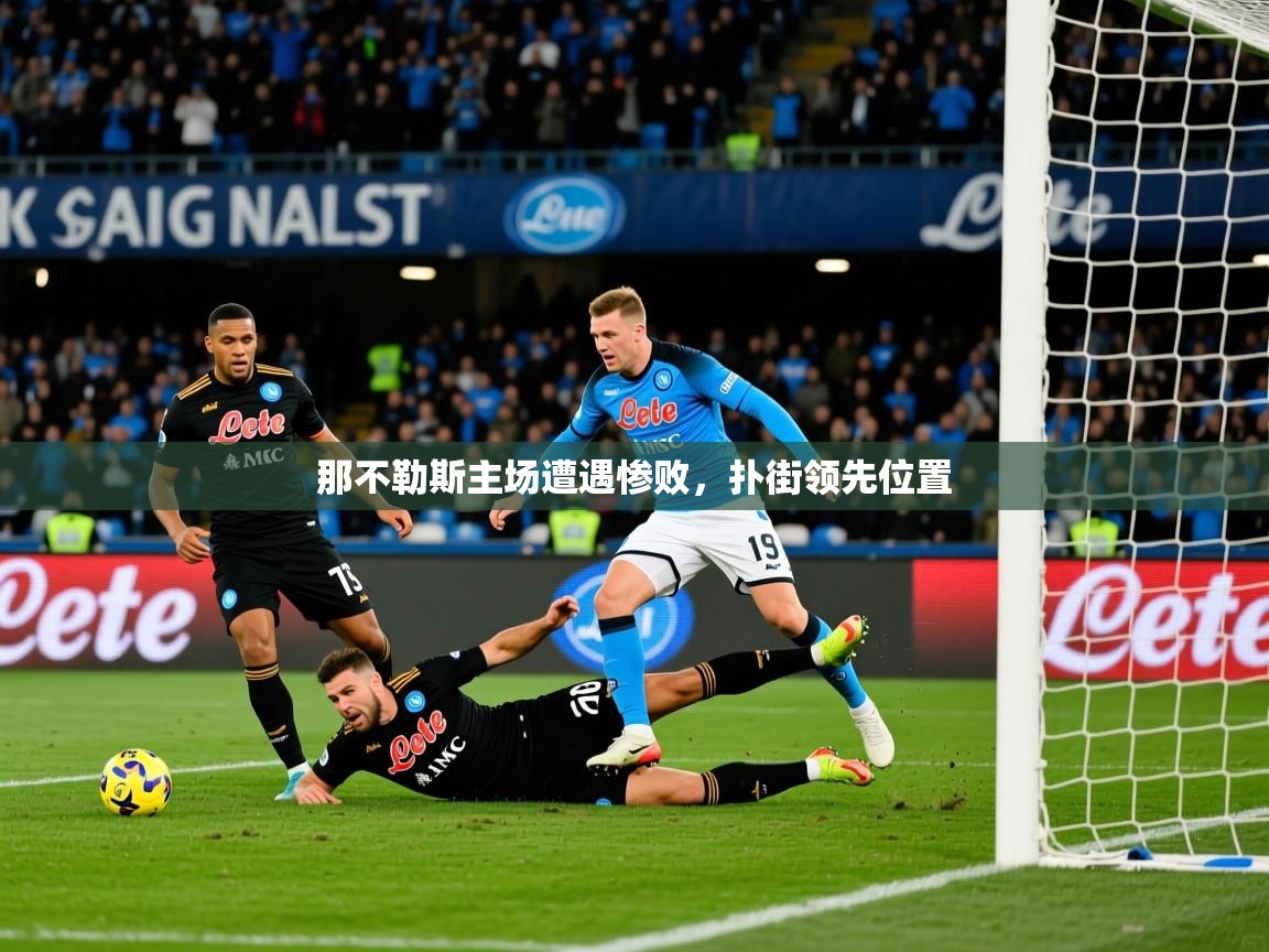 2025华体体育app下载那不勒斯主场遭遇惨败，扑街领先位置
