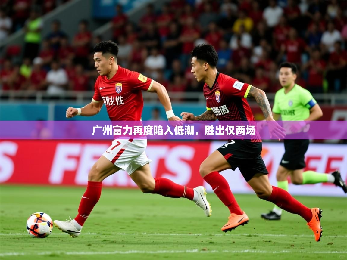 2025华体会体育网站皇马赞助商广州富力再度陷入低潮，胜出仅两场