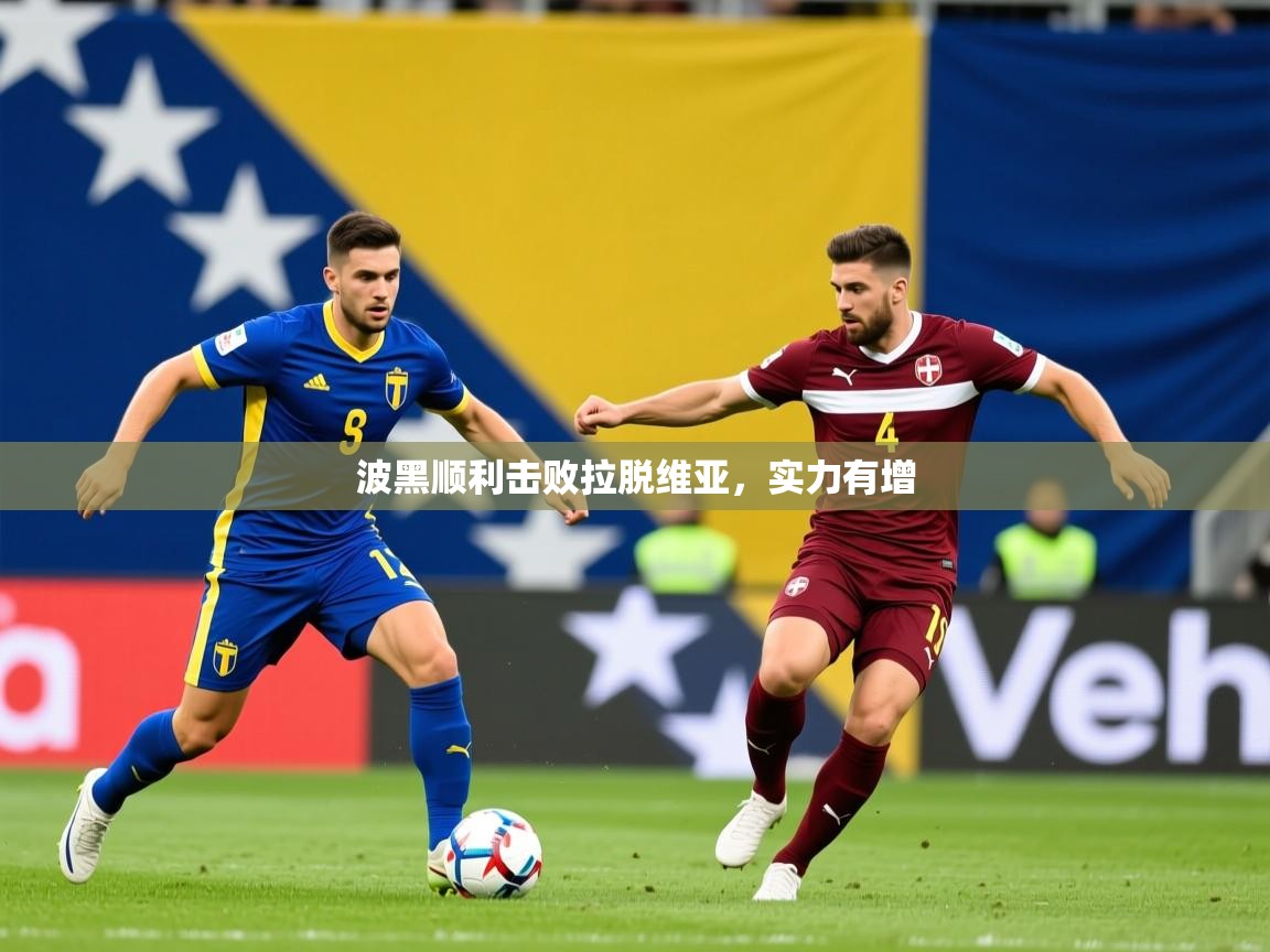 2025华体会体育网站赞助皇马波黑顺利击败拉脱维亚，实力有增