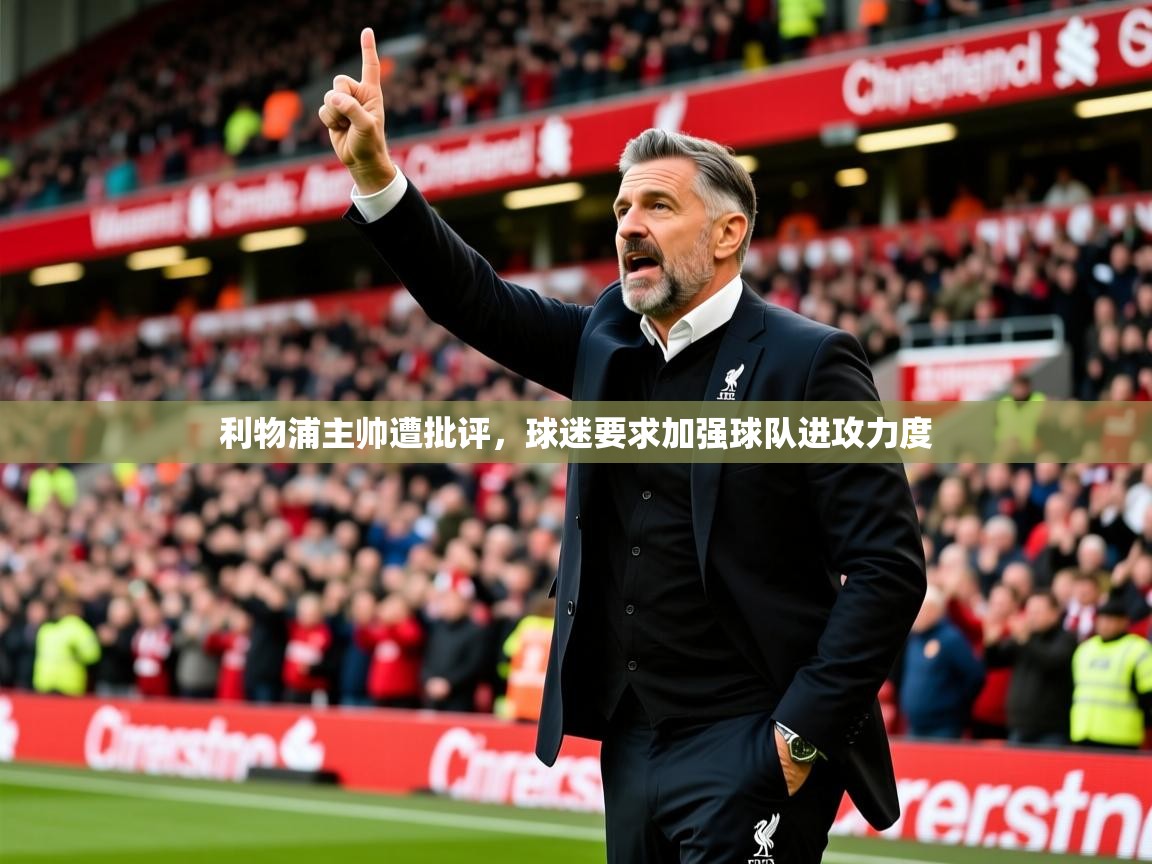 2025华体会登录入口利物浦主帅遭批评，球迷要求加强球队进攻力度