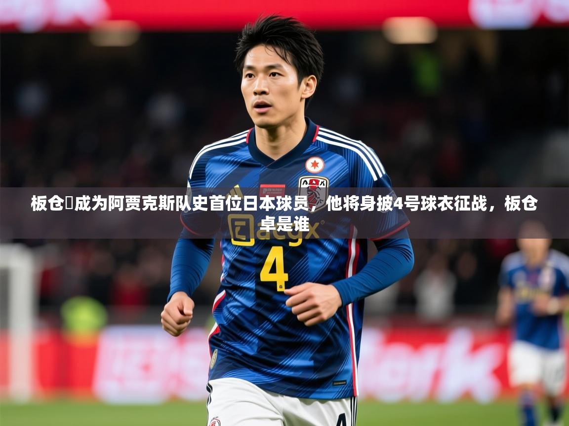 2025华体体育官网板仓滉成为阿贾克斯队史首位日本球员，他将身披4号球衣征战，板仓卓是谁