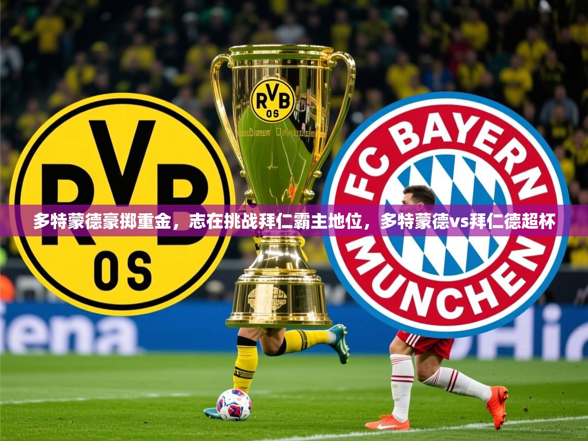 2025华体会登录最新地址多特蒙德豪掷重金，志在挑战拜仁霸主地位，多特蒙德vs拜仁德超杯