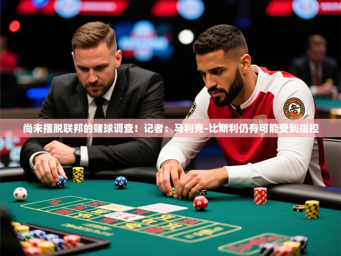 2025华体会体育app尚未摆脱联邦的赌球调查！记者：马利克-比斯利仍有可能受到指控
