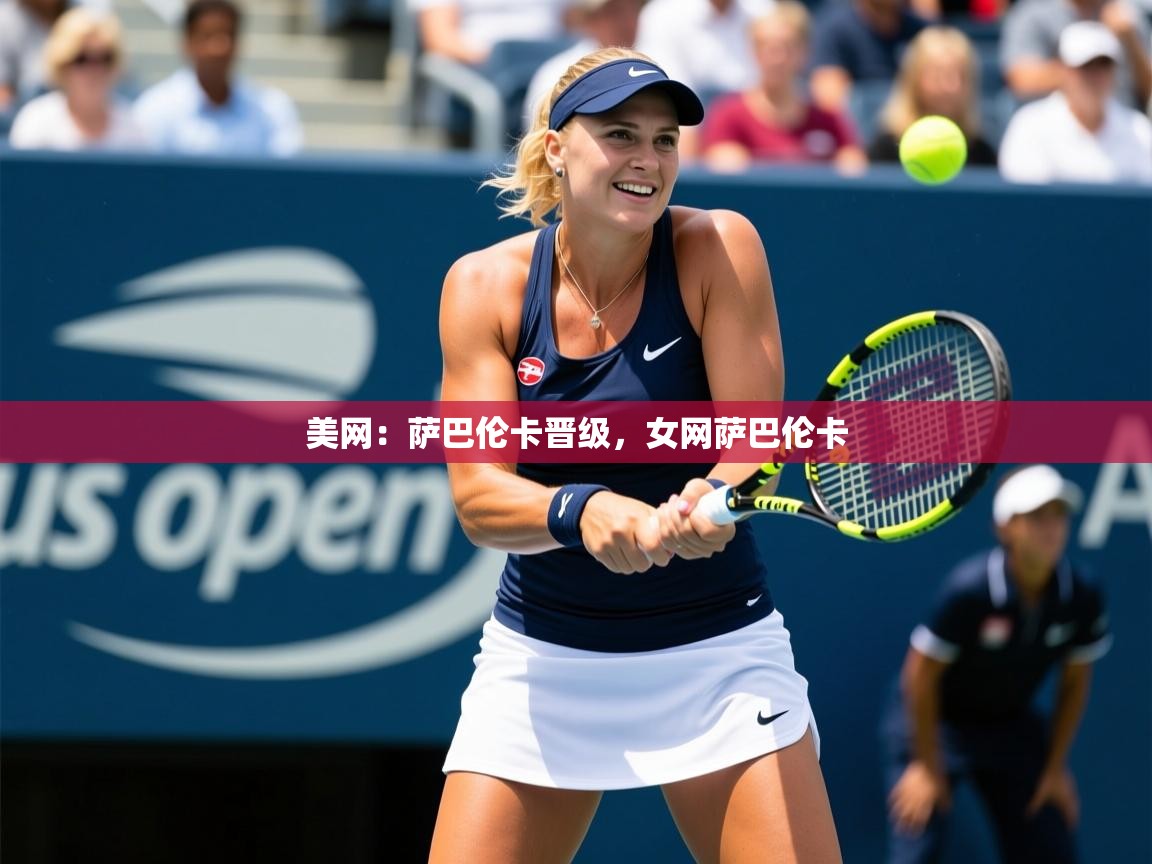 2025华体会登录地址美网：萨巴伦卡晋级，女网萨巴伦卡  第2张