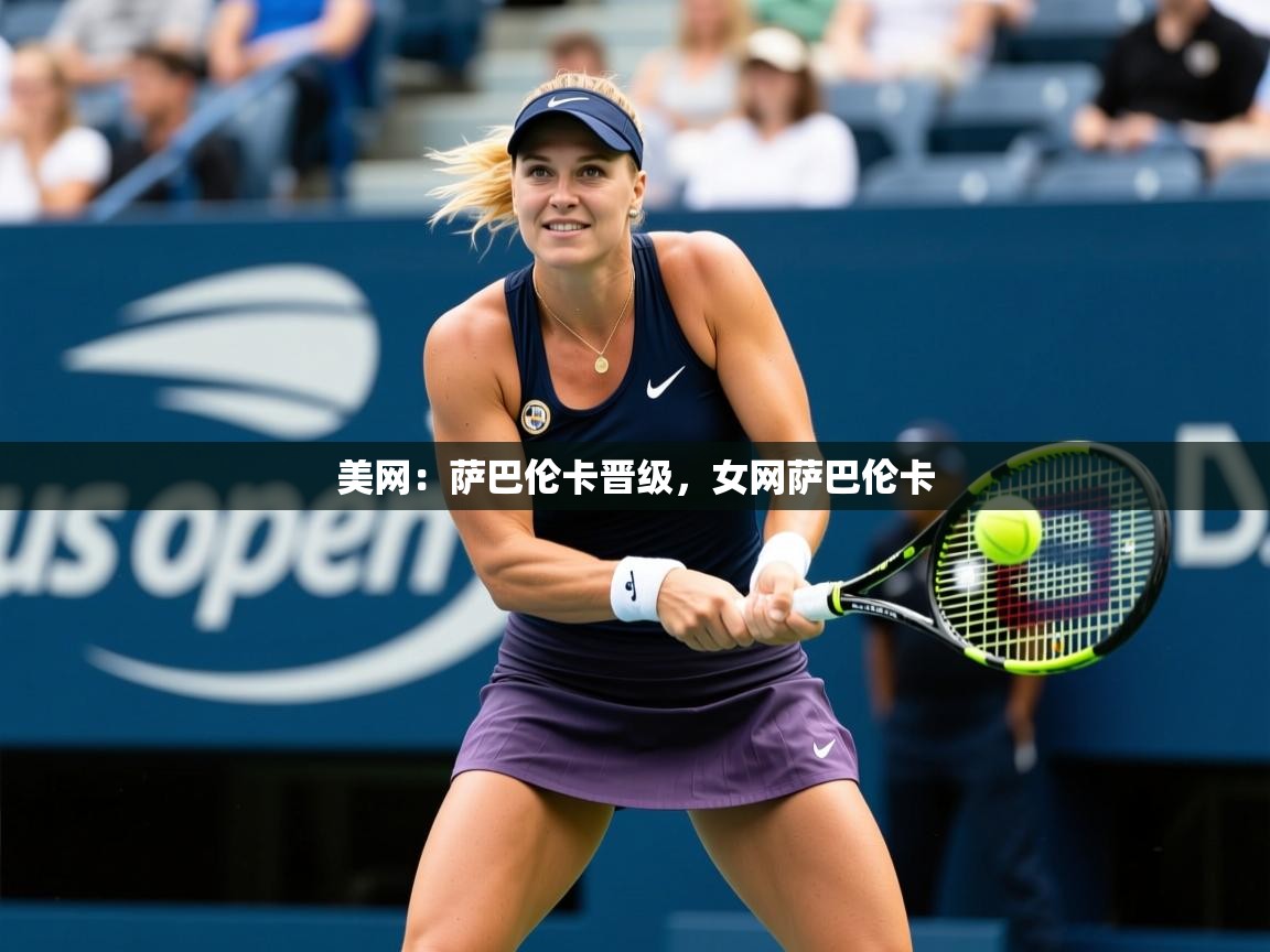 2025华体会登录地址美网：萨巴伦卡晋级，女网萨巴伦卡  第4张