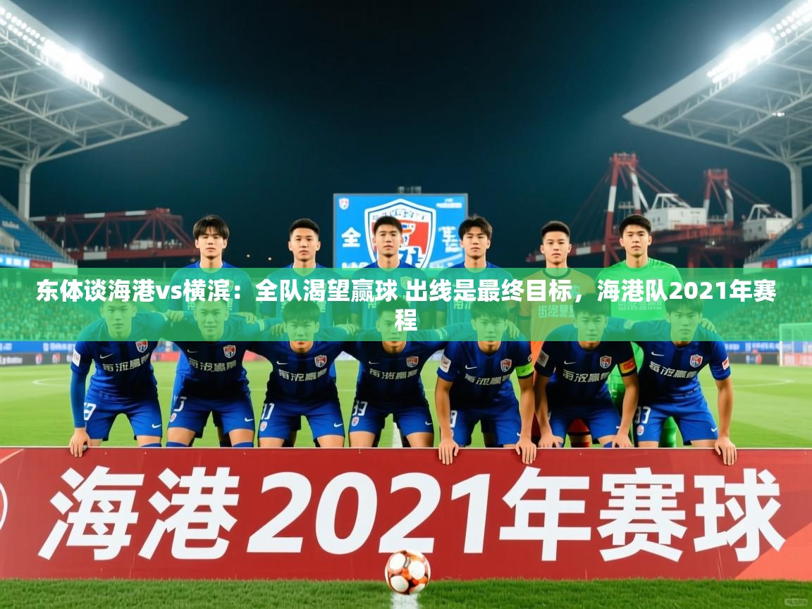 2025华体会登录最新地址东体谈海港vs横滨：全队渴望赢球 出线是最终目标，海港队2021年赛程  第2张