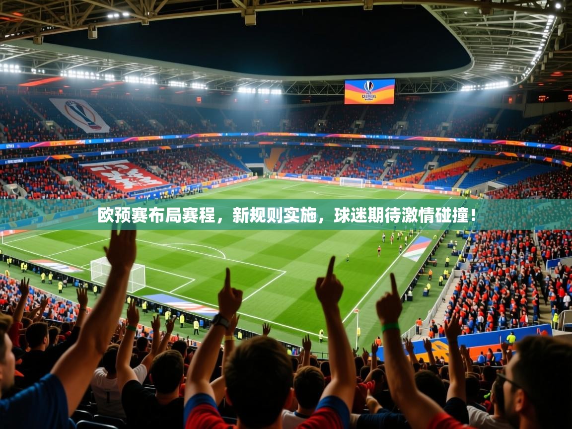 2025华体会体育最新官方入口欧预赛布局赛程，新规则实施，球迷期待激情碰撞！