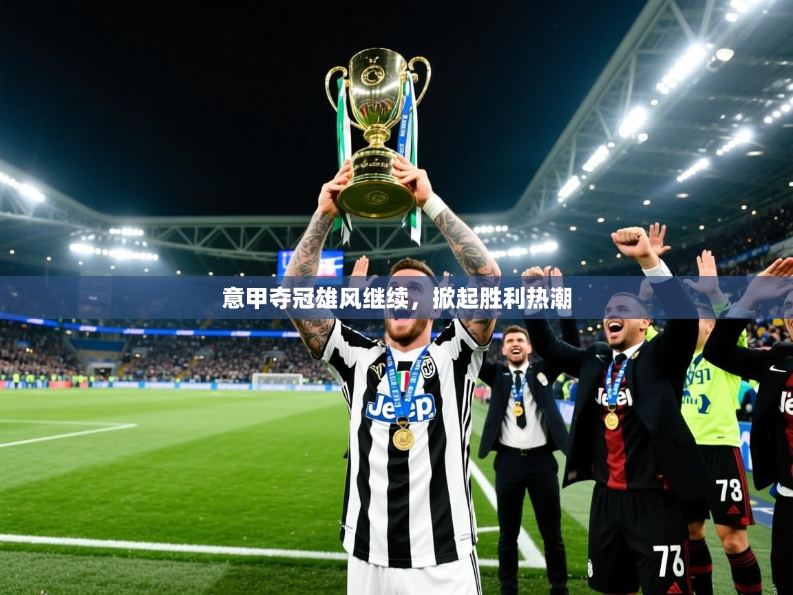 2025华体会体育app意甲夺冠雄风继续，掀起胜利热潮