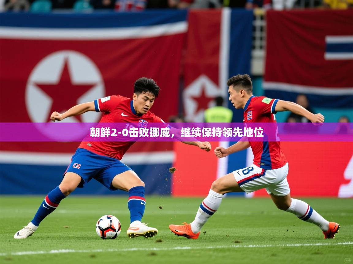 2026华体会登录首页朝鲜2-0击败挪威，继续保持领先地位  第1张