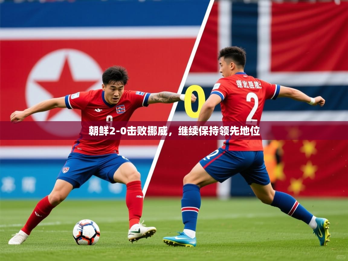 2026华体会登录首页朝鲜2-0击败挪威，继续保持领先地位  第2张