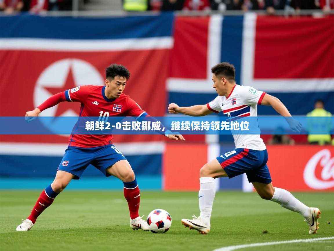 2026华体会登录首页朝鲜2-0击败挪威，继续保持领先地位  第3张