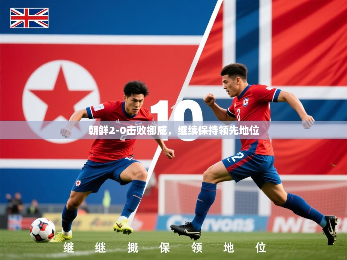 2026华体会登录首页朝鲜2-0击败挪威，继续保持领先地位  第4张