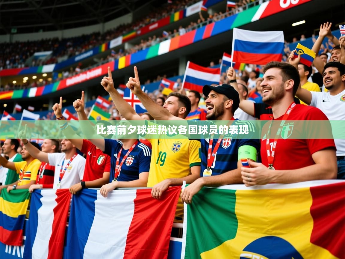 2026华体会体育最新官方入口比赛前夕球迷热议各国球员的表现