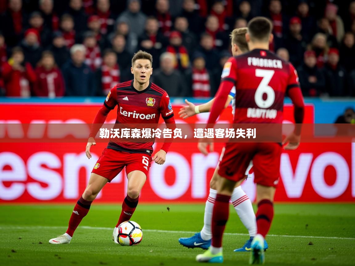 2026华体会体育勒沃库森爆冷告负，遭遇客场失利