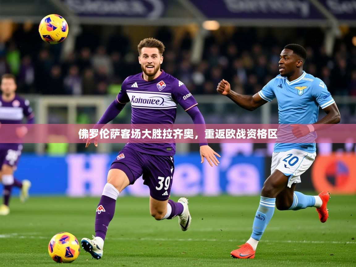 2026华体会登录入口佛罗伦萨客场大胜拉齐奥，重返欧战资格区