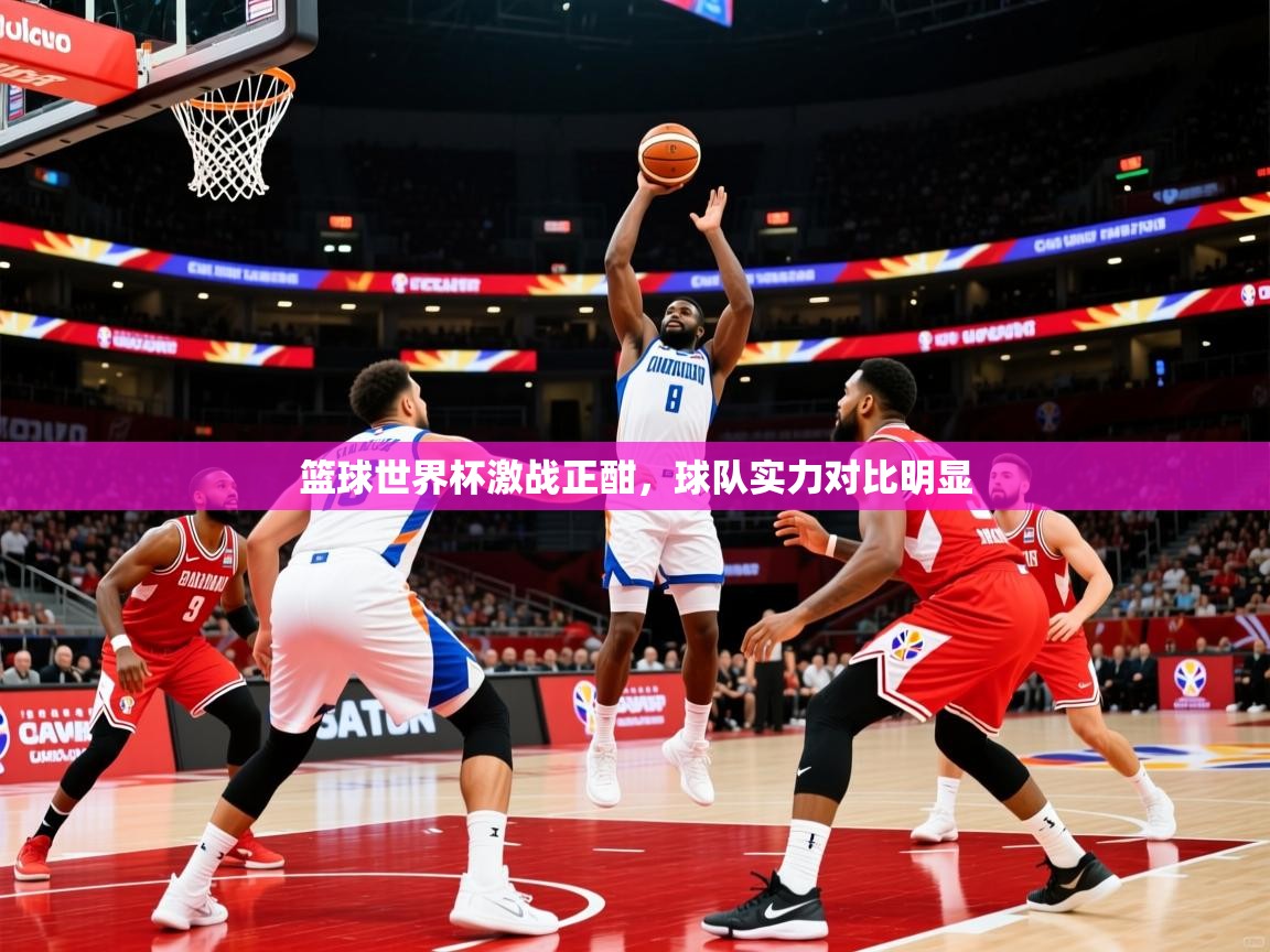 2026华体会登录篮球世界杯激战正酣，球队实力对比明显  第3张