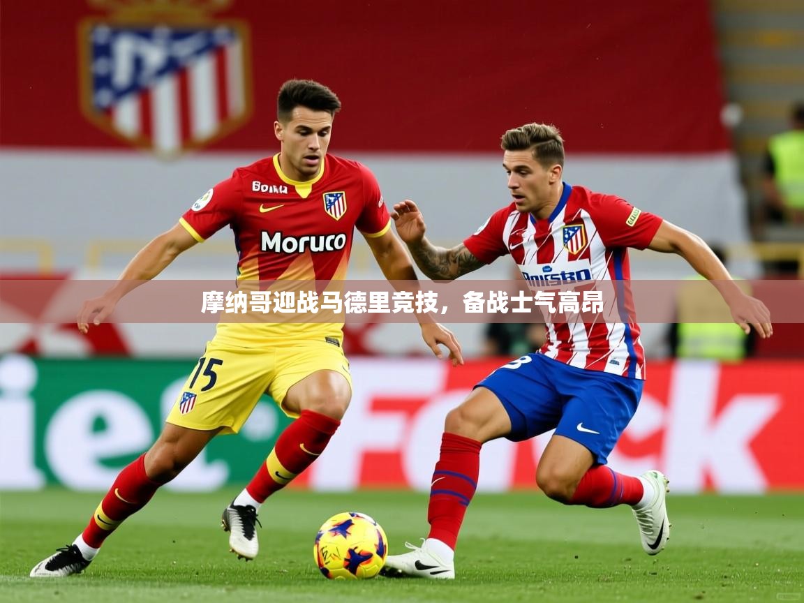 2026华体体育app下载摩纳哥迎战马德里竞技，备战士气高昂