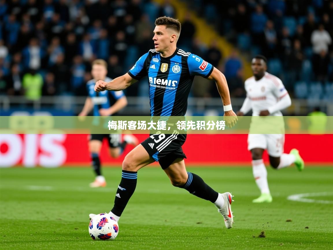 2026华体会登录首页梅斯客场大捷，领先积分榜