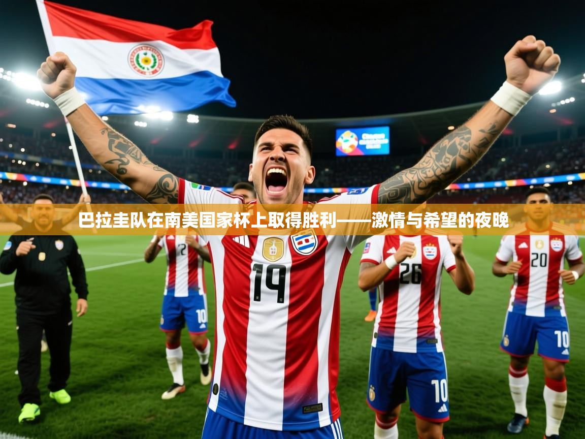 2026华体体育app巴拉圭队在南美国家杯上取得胜利——激情与希望的夜晚  第3张